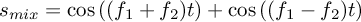 $s_{mix}=\cos\left((f_1 + f_2)t\right) + \cos\left((f_1 -
      f_2)t\right)$