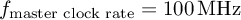 $f_\text{master
      clock rate}=\SI{100}{\mega\hertz}$