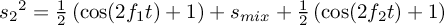 ${s_2}^2 =
      \frac{1}{2}\left(\cos (2 f_1 t) + 1\right) + s_{mix} +
      \frac{1}{2}\left(\cos (2 f_2 t) + 1\right)$