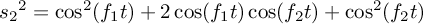 ${s_2}^2 =
      \cos^2(f_1 t) + 2\cos(f_1 t)\cos(f_2 t) + \cos^2(f_2 t)$