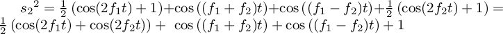 ${s_2}^2 =
      \frac{1}{2}\left(\cos (2 f_1 t) + 1\right) + \cos\left((f_1 +
      f_2)t\right) + \cos\left((f_1 - f_2)t\right) +
      \frac{1}{2}\left(\cos (2 f_2 t) + 1\right) =
      \frac12\left(\cos(2f_1 t) + \cos(2f_2 t)\right) +  \cos\left((f_1
      + f_2)t\right) + \cos\left((f_1 - f_2)t\right) + 1$